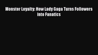 [PDF Download] Monster Loyalty: How Lady Gaga Turns Followers into Fanatics [PDF] Full Ebook