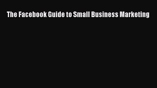 [PDF Download] The Facebook Guide to Small Business Marketing [PDF] Online