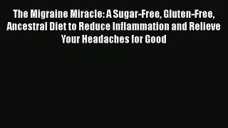 The Migraine Miracle: A Sugar-Free Gluten-Free Ancestral Diet to Reduce Inflammation and Relieve