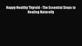 Happy Healthy Thyroid - The Essential Steps to Healing Naturally  Free Books