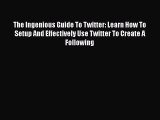 [PDF Download] The Ingenious Guide To Twitter: Learn How To Setup And Effectively Use Twitter
