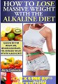 How to Lose Massive Weight with the Alkaline Diet: Alkaline Diet for Weight Loss, Wellnes