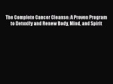 The Complete Cancer Cleanse: A Proven Program to Detoxify and Renew Body Mind and Spirit Free