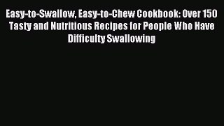 (PDF Download) Easy-to-Swallow Easy-to-Chew Cookbook: Over 150 Tasty and Nutritious Recipes