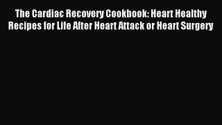 (PDF Download) The Cardiac Recovery Cookbook: Heart Healthy Recipes for Life After Heart Attack