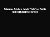 [PDF Download] Outsource This Now: How to Triple Your Profits Through Smart Outsourcing [PDF]