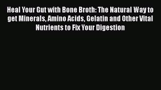 Heal Your Gut with Bone Broth: The Natural Way to get Minerals Amino Acids Gelatin and Other