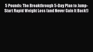 5 Pounds: The Breakthrough 5-Day Plan to Jump-Start Rapid Weight Loss (and Never Gain It Back!)