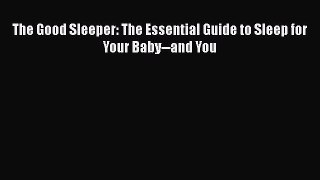 The Good Sleeper: The Essential Guide to Sleep for Your Baby--and You  Free Books