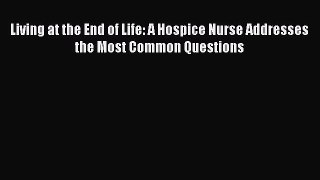Living at the End of Life: A Hospice Nurse Addresses the Most Common Questions Read Online
