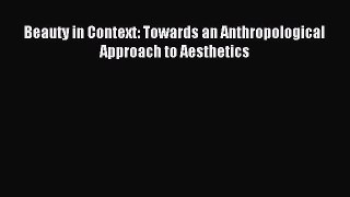 [PDF Download] Beauty in Context: Towards an Anthropological Approach to Aesthetics [PDF] Online