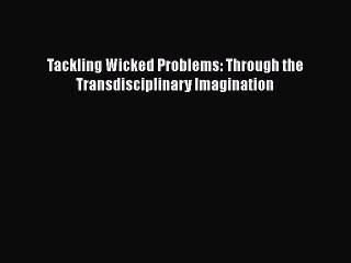 [PDF Download] Tackling Wicked Problems: Through the Transdisciplinary Imagination [PDF] Full