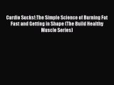 Cardio Sucks!:The Simple Science of Burning Fat Fast and Getting in Shape (The Build Healthy