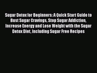 Sugar Detox for Beginners: A Quick Start Guide to Bust Sugar Cravings Stop Sugar Addiction