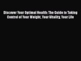 Discover Your Optimal Health: The Guide to Taking Control of Your Weight Your Vitality Your