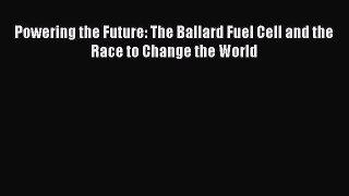 PDF Download Powering the Future: The Ballard Fuel Cell and the Race to Change the World PDF