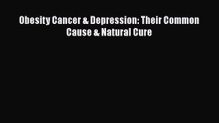 Obesity Cancer & Depression: Their Common Cause & Natural Cure  Free Books