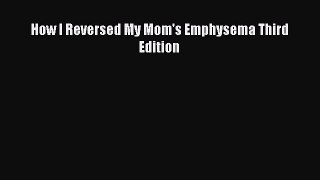 How I Reversed My Mom's Emphysema Third Edition  Free Books