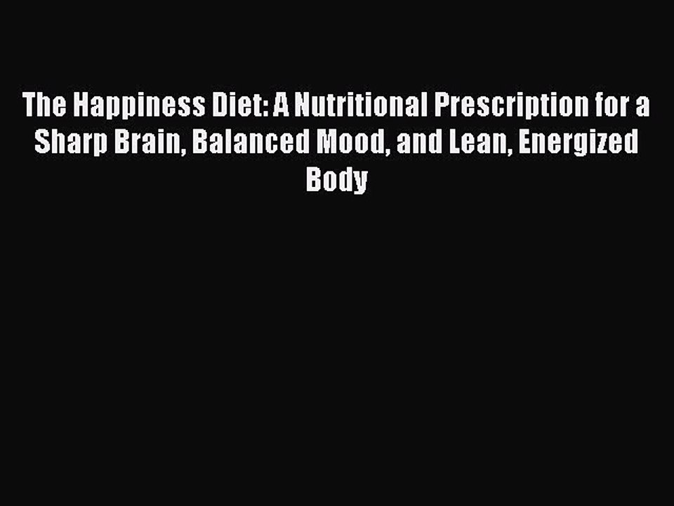The Happiness Diet: A Nutritional Prescription for a Sharp Brain Balanced Mood and Lean Energized