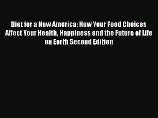 Diet for a New America: How Your Food Choices Affect Your Health Happiness and the Future of