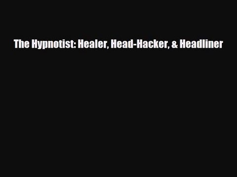 [PDF Download] The Hypnotist: Healer Head-Hacker & Headliner [Read] Online