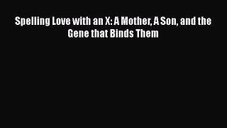 Spelling Love with an X: A Mother A Son and the Gene that Binds Them  PDF Download