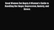 Good Women Get Angry: A Woman's Guide to Handling Her Anger Depression Anxiety and Stress Read