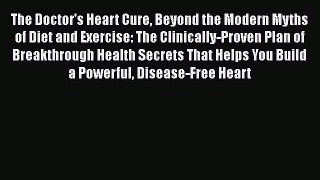 The Doctor's Heart Cure Beyond the Modern Myths of Diet and Exercise: The Clinically-Proven