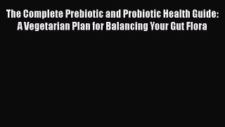 The Complete Prebiotic and Probiotic Health Guide: A Vegetarian Plan for Balancing Your Gut
