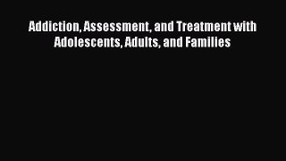 Addiction Assessment and Treatment with Adolescents Adults and Families  Free Books
