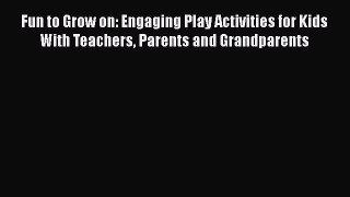 Fun to Grow on: Engaging Play Activities for Kids With Teachers Parents and Grandparents Free