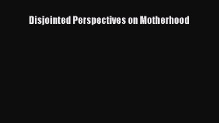 Disjointed Perspectives on Motherhood  Free Books