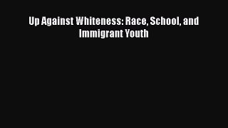 Up Against Whiteness: Race School and Immigrant Youth  Free Books
