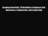 Growing Good Kids: 28 Activities to Enhance Self-Awareness Compassion and Leadership  Read