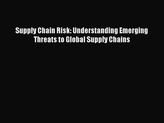 PDF Download Supply Chain Risk: Understanding Emerging Threats to Global Supply Chains Read