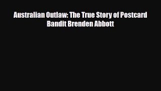 [PDF Download] Australian Outlaw: The True Story of Postcard Bandit Brenden Abbott [Read] Full