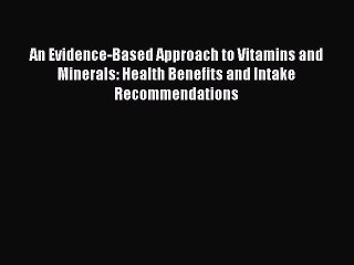 An Evidence-Based Approach to Vitamins and Minerals: Health Benefits and Intake Recommendations