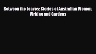 [PDF Download] Between the Leaves: Stories of Australian Women Writing and Gardens [Read] Full
