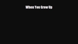 [PDF Download] When You Grow Up [Download] Full Ebook