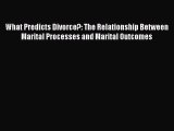 What Predicts Divorce?: The Relationship Between Marital Processes and Marital Outcomes Free