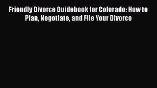 Friendly Divorce Guidebook for Colorado: How to Plan Negotiate and File Your Divorce  PDF Download