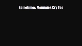 [PDF Download] Sometimes Mommies Cry Too [Read] Full Ebook