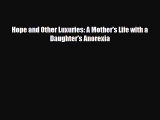 [PDF Download] Hope and Other Luxuries: A Mother's Life with a Daughter's Anorexia [Read] Online
