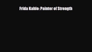 [PDF Download] Frida Kahlo: Painter of Strength [Read] Full Ebook