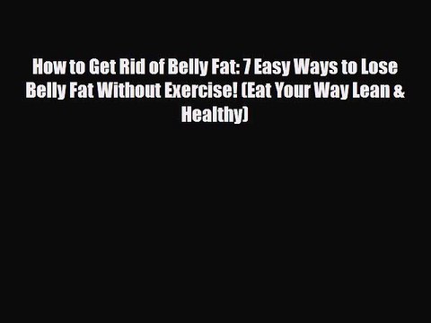 [PDF Download] How to Get Rid of Belly Fat: 7 Easy Ways to Lose Belly Fat Without Exercise!
