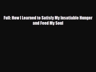 [PDF Download] Full: How I Learned to Satisfy My Insatiable Hunger and Feed My Soul [Read]