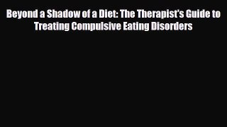 [PDF Download] Beyond a Shadow of a Diet: The Therapist's Guide to Treating Compulsive Eating