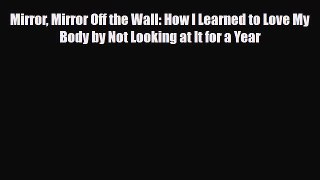 [PDF Download] Mirror Mirror Off the Wall: How I Learned to Love My Body by Not Looking at