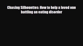 [PDF Download] Chasing Silhouettes: How to help a loved one battling an eating disorder [PDF]
