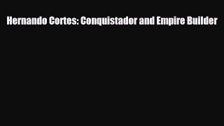 [PDF Download] Hernando Cortes: Conquistador and Empire Builder [Read] Full Ebook